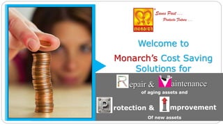 Monarch’s Cost Saving
Solutions for
Welcome to
aintenanceepair &
rotection & mprovement
of aging assets and
Of new assets
 