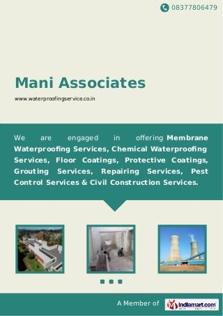 08377806479
A Member of
Mani Associates
www.waterproofingservice.co.in
We are engaged in oﬀering Membrane
Waterprooﬁng Services, Chemical Waterprooﬁng
Services, Floor Coatings, Protective Coatings,
Grouting Services, Repairing Services, Pest
Control Services & Civil Construction Services.
 