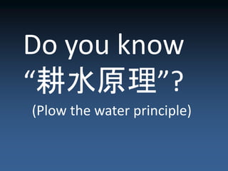 Do you know
“耕水原理”?
(Plow the water principle)