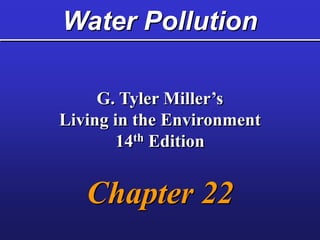 Water Pollution
G. Tyler Miller’s
Living in the Environment
14th Edition
Chapter 22
 
