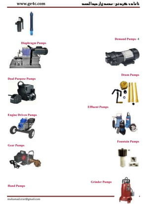‫عبدالصمد‬‫زرار‬‫ئامادةكردنى:محمد‬www.ge4c.com
muhamad.zrar@gmail.com Page 15
Demand Pumps- 4
Diaphragm Pumps
Drum Pumps
Dual Purpose Pumps
Effluent Pumps
Engine Driven Pumps
Fountain Pumps
Gear Pumps
Grinder Pumps
Hand Pumps
 