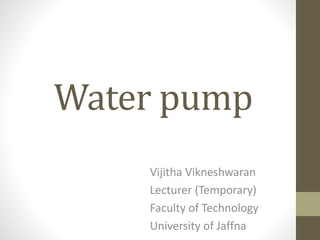 Water pump
Vijitha Vikneshwaran
Lecturer (Temporary)
Faculty of Technology
University of Jaffna
 