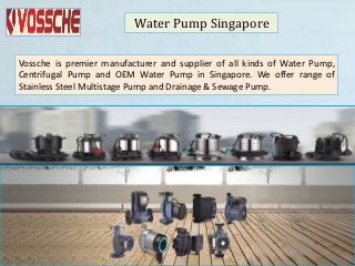 Water Pump Singapore
Vossche is premier manufacturer and supplier of all kinds of Water Pump,
Centrifugal Pump and OEM Water Pump in Singapore. We offer range of
Stainless Steel Multistage Pump and Drainage & Sewage Pump.
 