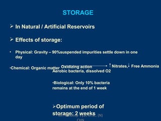 STORAGE
 In Natural / Artificial Reservoirs
 Effects of storage:
• Physical: Gravity – 90%suspended impurities settle down in one
day
Oxidizing action•Chemical: Organic matter Nitrates, Free Ammonia
Aerobic bacteria, dissolved O2
•Biological: Only 10% bacteria
remains at the end of 1 week
Optimum period of
storage: 2 weeksMr. Kuldeep Vyas M.Sc. (N)
 
