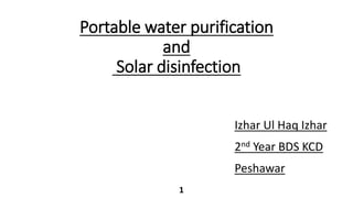 Portable water purification
and
Solar disinfection
Izhar Ul Haq Izhar
2nd Year BDS KCD
Peshawar
1
 
