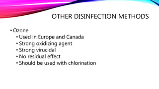 OTHER DISINFECTION METHODS
• Ozone
• Used in Europe and Canada
• Strong oxidizing agent
• Strong virucidal
• No residual effect
• Should be used with chlorination
 