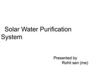 Presented by
Rohit sen (me)
Solar Water Purification
System
 
