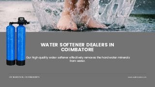 +91 9843017435, +91 9894188975 www.waterzone.co.in
WATER SOFTENER DEALERS IN
COIMBATORE
Our high quality water softener effectively removes the hard water minerals
from water.
 