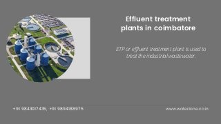 +91 9843017435, +91 9894188975 www.waterzone.co.in
Effluent treatment
plants in coimbatore
ETP or effluent treatment plant is used to
treat the industrial waste water.
 