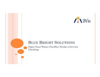 BLUE BRIGHT SOLUTIONS
Signs Your Water Purifier Needs a Service
Checkup
 