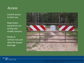 Picture Courtesy of Elk Hunting: Practical Elk Hunting Tips for the Realistic Hunter
http://www.elk-hunting-tips.net/ATVs.html
Access
Control access
to limit use.
Keep heavy
equipment out
during wet,
muddy seasons.
Grade to
remove ruts and
allow for proper
drainage.
 
