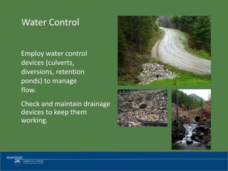 Employ water control
devices (culverts,
diversions, retention
ponds) to manage
flow.
Check and maintain drainage
devices to keep them
working.
Water Control
 