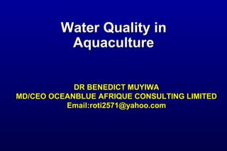 Water Quality inWater Quality in
AquacultureAquaculture
DR BENEDICT MUYIWADR BENEDICT MUYIWA
MD/CEO OCEANBLUE AFRIQUE CONSULTING LIMITEDMD/CEO OCEANBLUE AFRIQUE CONSULTING LIMITED
Email:roti2571@yahoo.comEmail:roti2571@yahoo.com
 