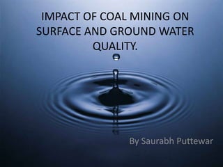 By Saurabh Puttewar
IMPACT OF COAL MINING ON
SURFACE AND GROUND WATER
QUALITY.
 