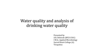 Water quality and analysis of
drinking water quality
Presented by
A.R. Deborah (BP211501)
I M.Sc. Applied Microbiology
Sacred Heart College (A)
Tirupattur.
 