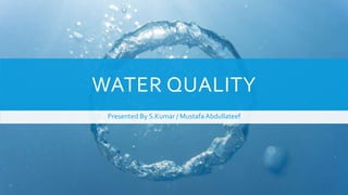 WATER QUALITY
Presented By S.Kumar / Mustafa Abdullateef
 