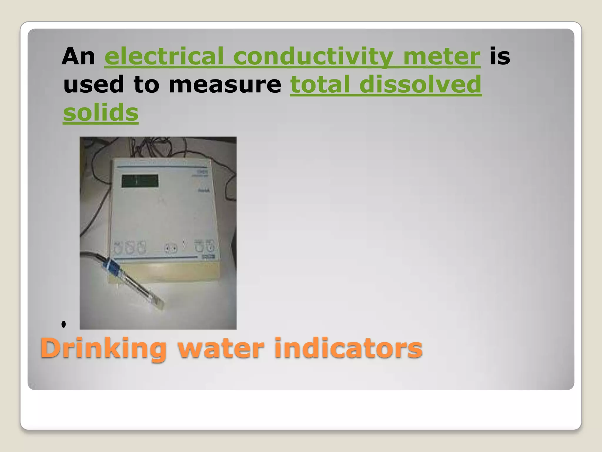 An electrical conductivity meter is
 used to measure total dissolved
 solids




Drinking water indicators
 