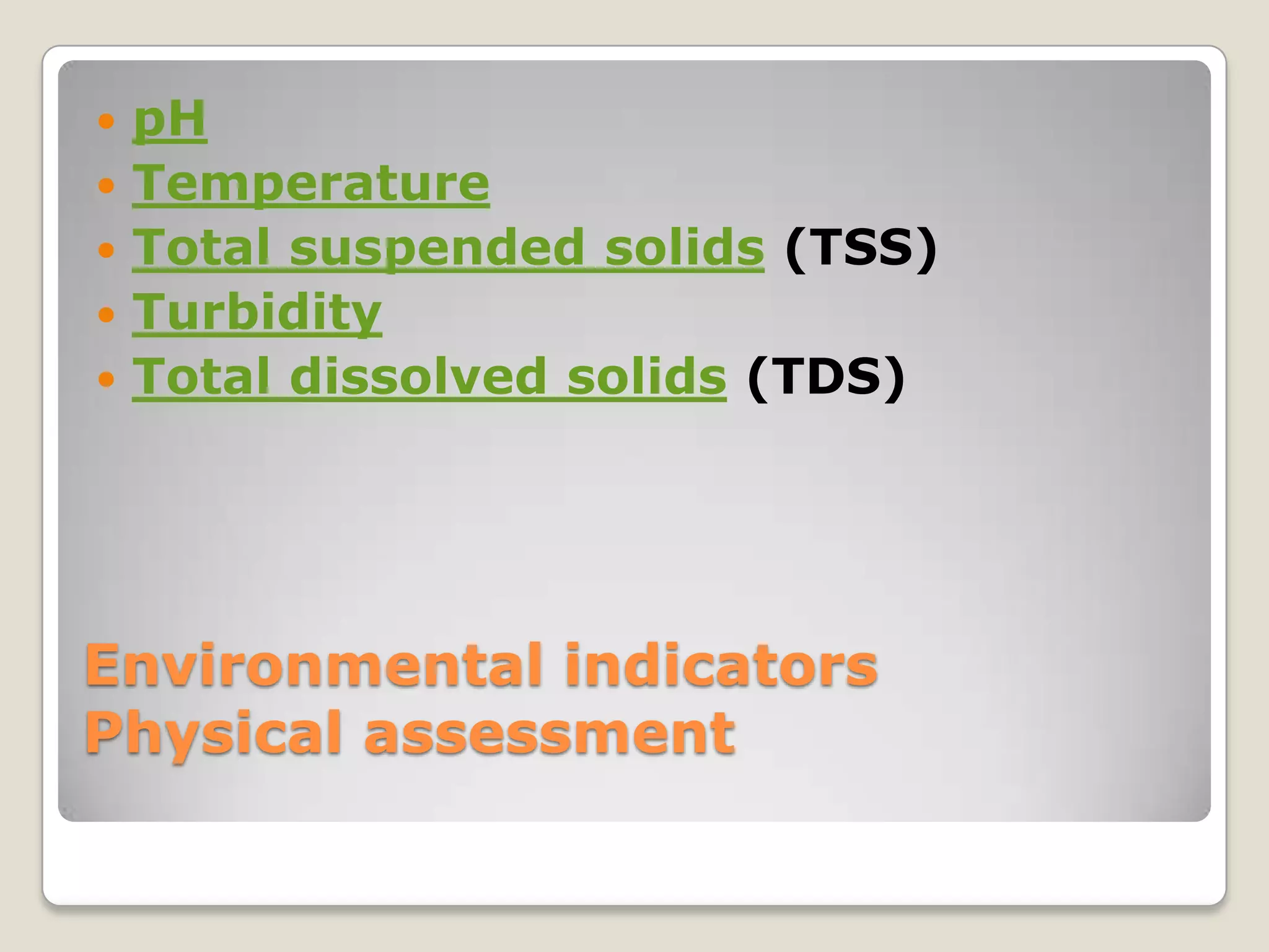    pH
   Temperature
   Total suspended solids (TSS)
   Turbidity
   Total dissolved solids (TDS)




Environmental indicators
Physical assessment
 
