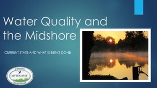 Water Quality and
the Midshore
CURRENT STATE AND WHAT IS BEING DONE
 