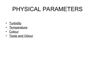 PHYSICAL PARAMETERS
• Turbidity
• Temperature
• Colour
• Taste and Odour
 