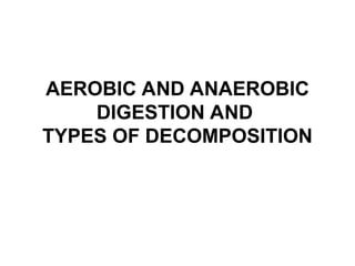 AEROBIC AND ANAEROBIC
DIGESTION AND
TYPES OF DECOMPOSITION
 