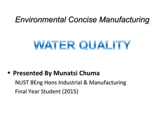 Environmental Concise ManufacturingEnvironmental Concise Manufacturing
• Presented By Munatsi Chuma
NUST BEng Hons Industrial & Manufacturing
Final Year Student (2015)
 