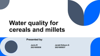 Water quality for
cereals and millets
Jenin.R
2021005036
Jerald Edison.G
2021005037
Presented by:
 