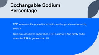 • ESP measures the proportion of cation exchange sites occupied by
sodium
• Soils are consideres sodic when ESP is above 6...