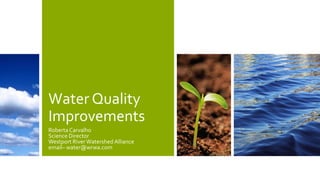 Water Quality
Improvements
Roberta Carvalho
Science Director
Westport RiverWatershed Alliance
email– water@wrwa.com
 