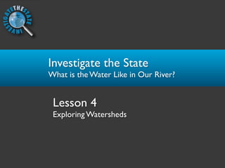 Investigate the State
What is the Water Like in Our River?


 Lesson 4
 Exploring Watersheds
 