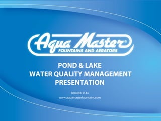 POND & LAKE
WATER QUALITY MANAGEMENT
      PRESENTATION
             800.693.3144
      www.aquamasterfountains.com
 