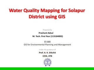 Prepared by
              Prashant Adsul
        M. Tech. First Year (113184002)

                    ES 680
GIS for Environmental Planning and Management

              Under the guidance of
              Prof. A. K. Dikshit
                  CESE, IITB
 