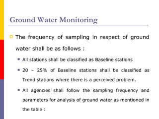 Ground Water Monitoring 
 The frequency of sampling in respect of ground 
water shall be as follows : 
 All stations sha...