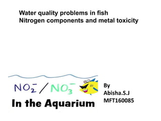 Water quality problems in fish
Nitrogen components and metal toxicity
By
Abisha.S.J
MFT160085
 