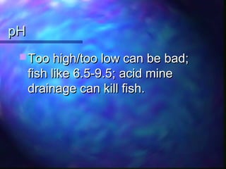 pHpH
 Too high/too low can be bad;Too high/too low can be bad;
fish like 6.5-9.5; acid minefish like 6.5-9.5; acid mine
drainage can kill fish.drainage can kill fish.
 