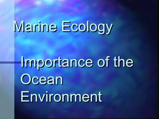 Importance of theImportance of the
OceanOcean
EnvironmentEnvironment
Marine EcologyMarine Ecology
 