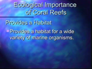 Provides a HabitatProvides a Habitat
 Provides a habitat for a wideProvides a habitat for a wide
variety of marine organisms.variety of marine organisms.
Ecological ImportanceEcological Importance
of Coral Reefsof Coral Reefs
 