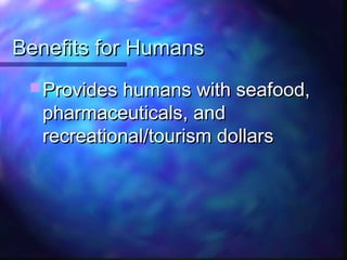 Benefits for HumansBenefits for Humans
 Provides humans with seafood,Provides humans with seafood,
pharmaceuticals, andpharmaceuticals, and
recreational/tourism dollarsrecreational/tourism dollars
 