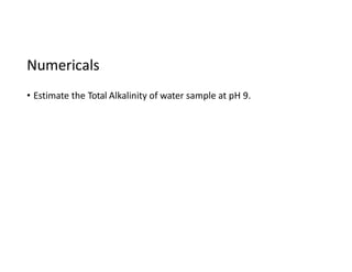 Numericals
• Estimate the Total Alkalinity of water sample at pH 9.
 