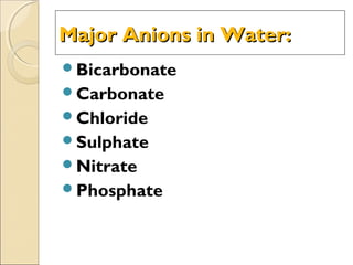 Major Anions in Water:Major Anions in Water:
Bicarbonate
Carbonate
Chloride
Sulphate
Nitrate
Phosphate
 