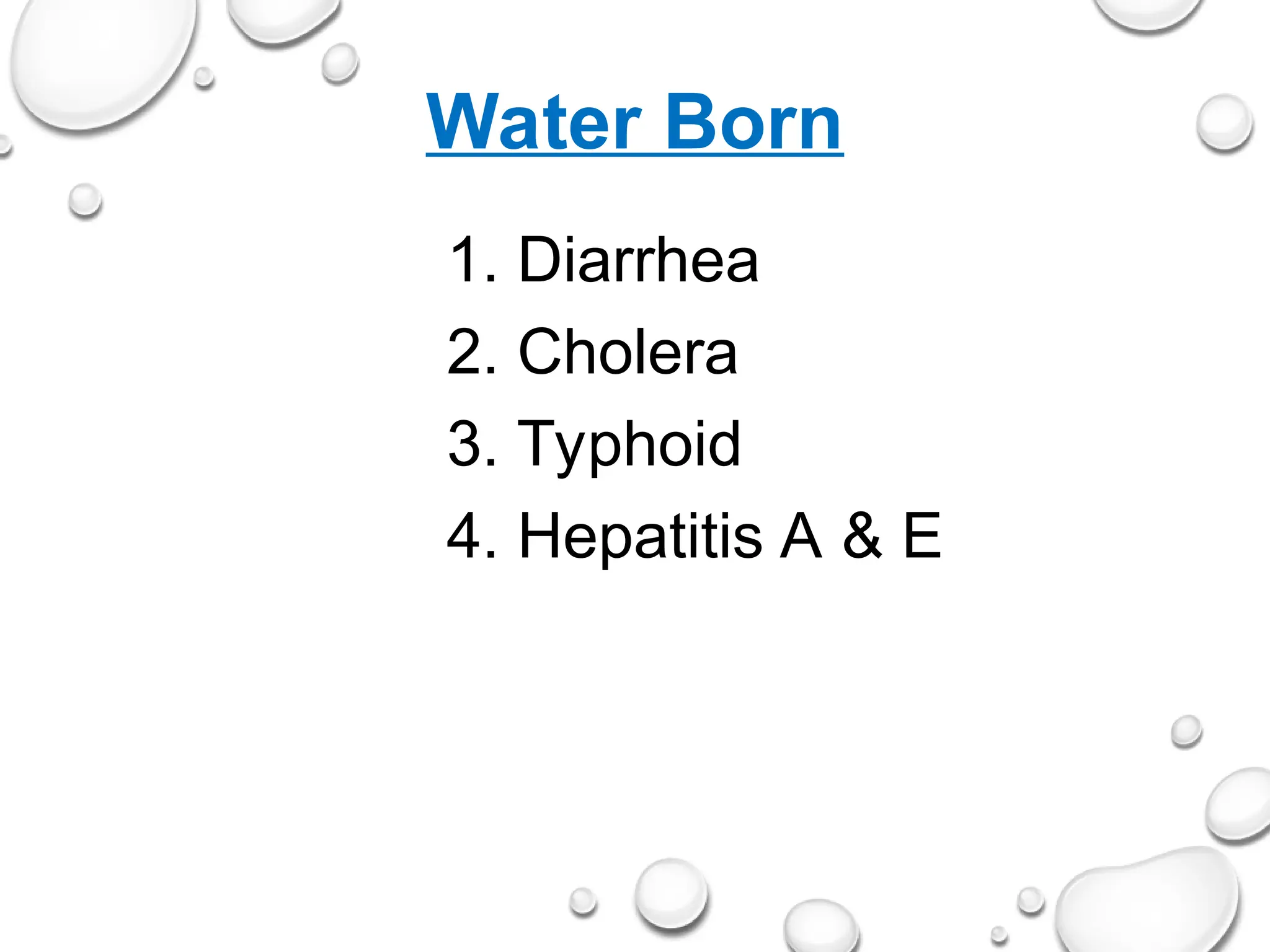Water Born
1. Diarrhea
2. Cholera
3. Typhoid
4. Hepatitis A & E
 
