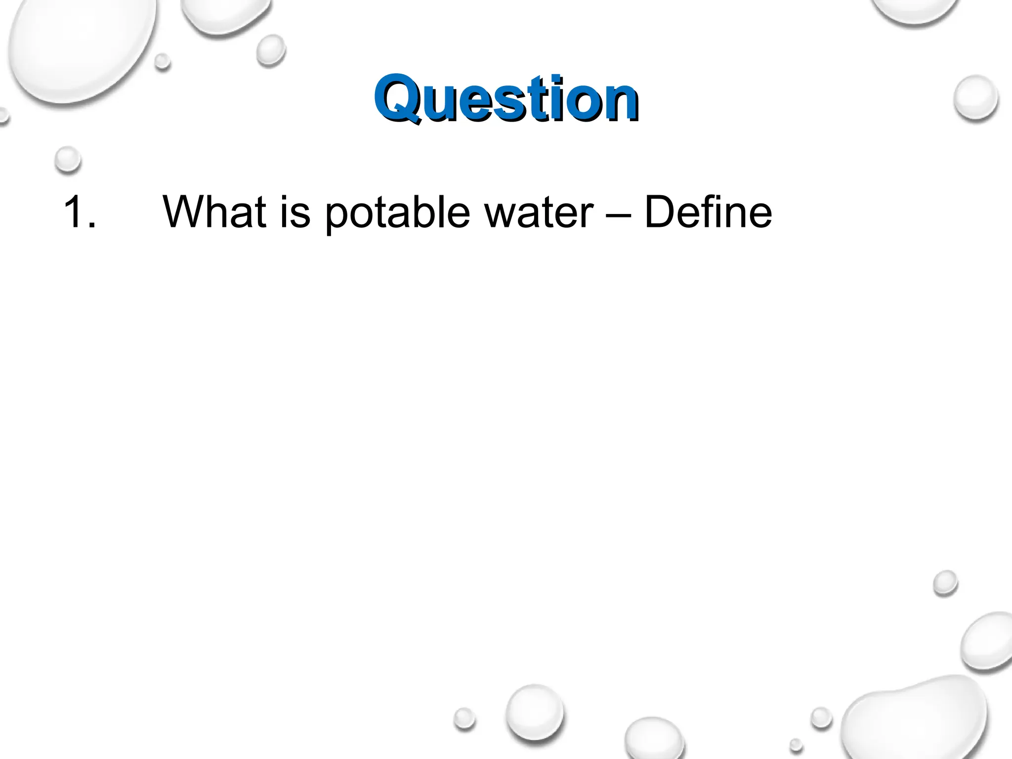 Question
Question
1. What is potable water – Define
 