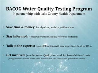 Routine Water Quality tests for Private wells are NOT regulated by the EPA and it is the 	responsibility of the homeowner to ensure the quality & safety of their 	household’s water supply.Annual water quality tests are recommended for households with private domestic wells by the Center for Disease Control (CDC), IEPA, State Water Survey, Counties, local governments & more!Staring September 2010: Residents & Businesses can participate in a local water quality testing program.