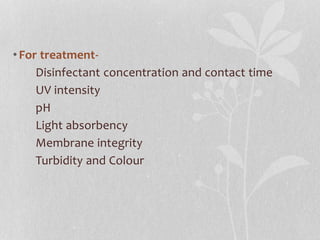 • For treatment- 
Disinfectant concentration and contact time 
UV intensity 
pH 
Light absorbency 
Membrane integrity 
Turbidity and Colour 
 