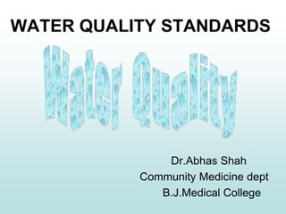 WATER QUALITY STANDARDS
Dr.Abhas Shah
Community Medicine dept
B.J.Medical College
 