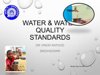 WATER & WATER
QUALITY
STANDARDS
DR VINOD RATHOD
SMO/HQ/SWR
Monday, May 16, 2022 1
 