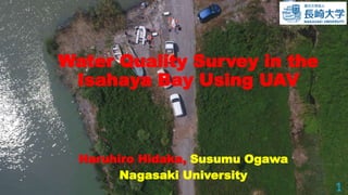 Water Quality Survey in the
Isahaya Bay Using UAV
Haruhiro Hidaka, Susumu Ogawa
Nagasaki University
1
1
 
