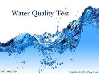 Water Quality Test
Presented By Zwe Pyae Kyaw10th , May,2019
 