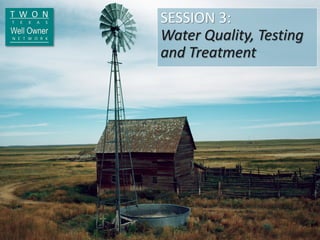 SESSION 3:
Water Quality, Testing
and Treatment
 