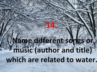 14.
Name different songs or
music (author and title)
which are related to water.